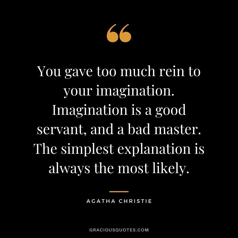 You gave too much rein to your imagination. Imagination is a good servant, and a bad master. The simplest explanation is always the most likely.