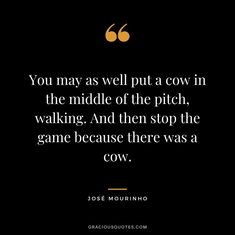 You may as well put a cow in the middle of the pitch, walking. And then stop the game because there was a cow.
