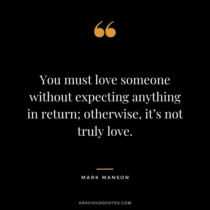You must love someone without expecting anything in return; otherwise, it’s not truly love.