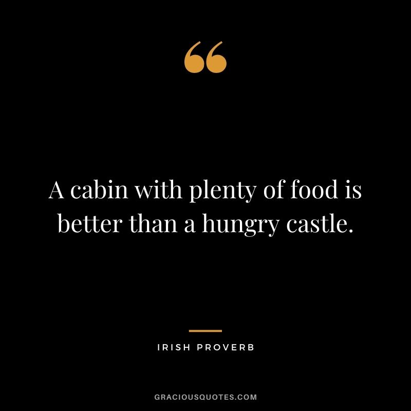 A cabin with plenty of food is better than a hungry castle.