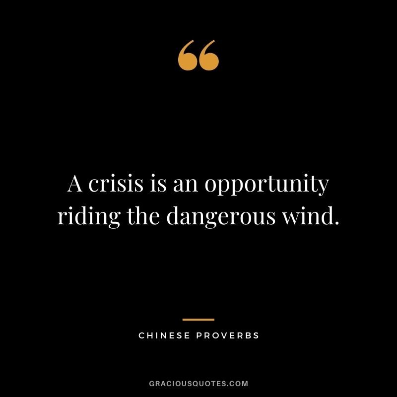 A crisis is an opportunity riding the dangerous wind.