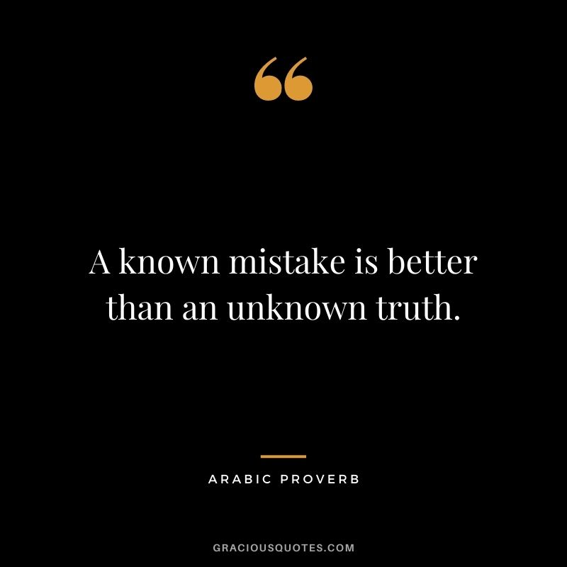 A known mistake is better than an unknown truth.