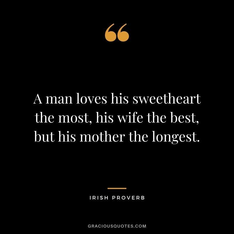 A man loves his sweetheart the most, his wife the best, but his mother the longest.