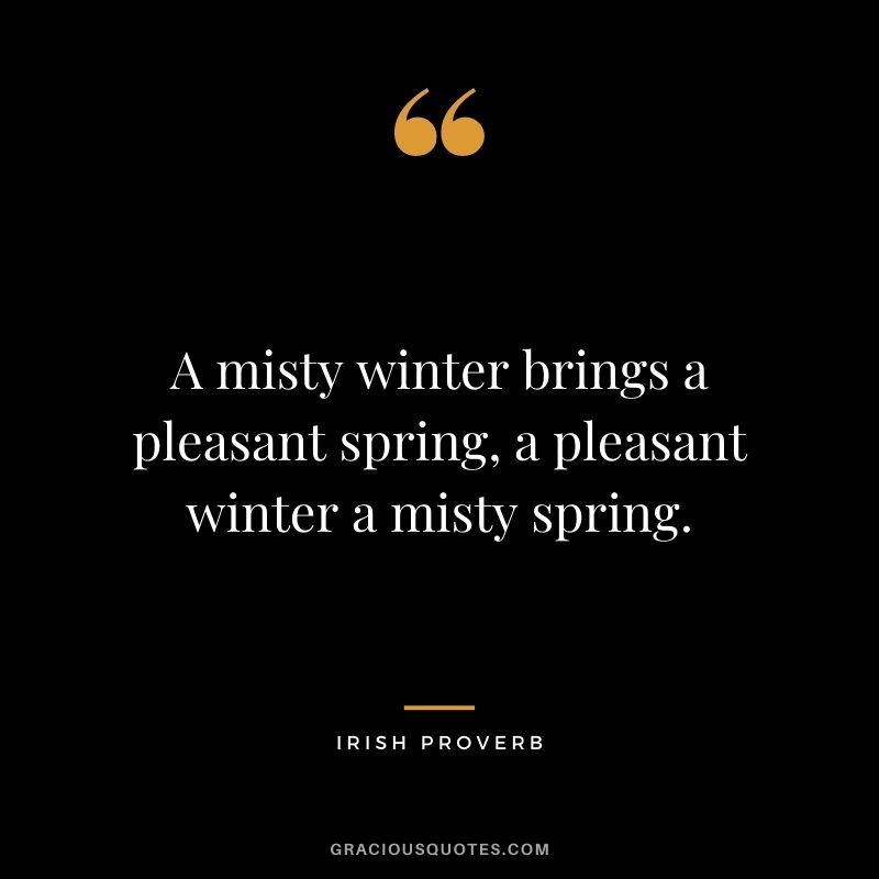 A misty winter brings a pleasant spring, a pleasant winter a misty spring.