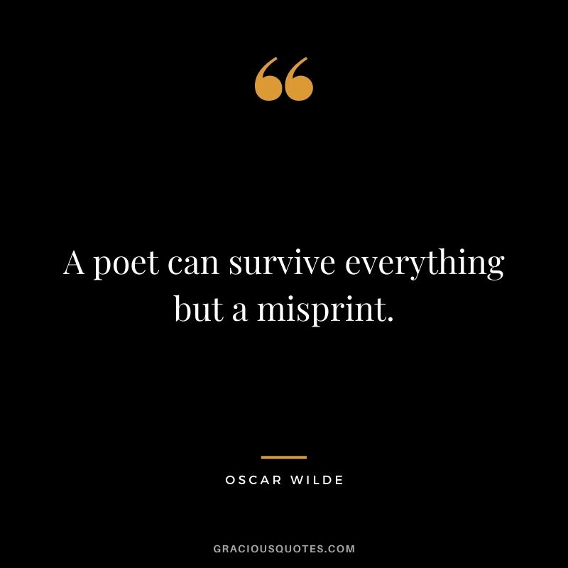 A poet can survive everything but a misprint. — Oscar Wilde