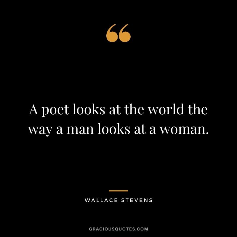 A poet looks at the world the way a man looks at a woman. - Wallace Stevens