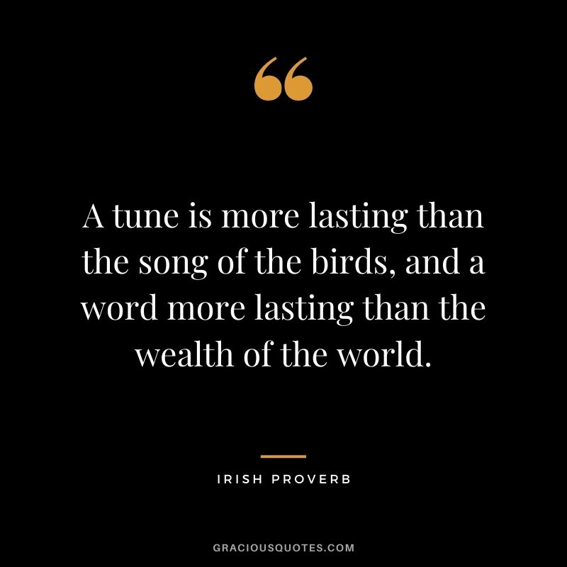 A tune is more lasting than the song of the birds, and a word more lasting than the wealth of the world.