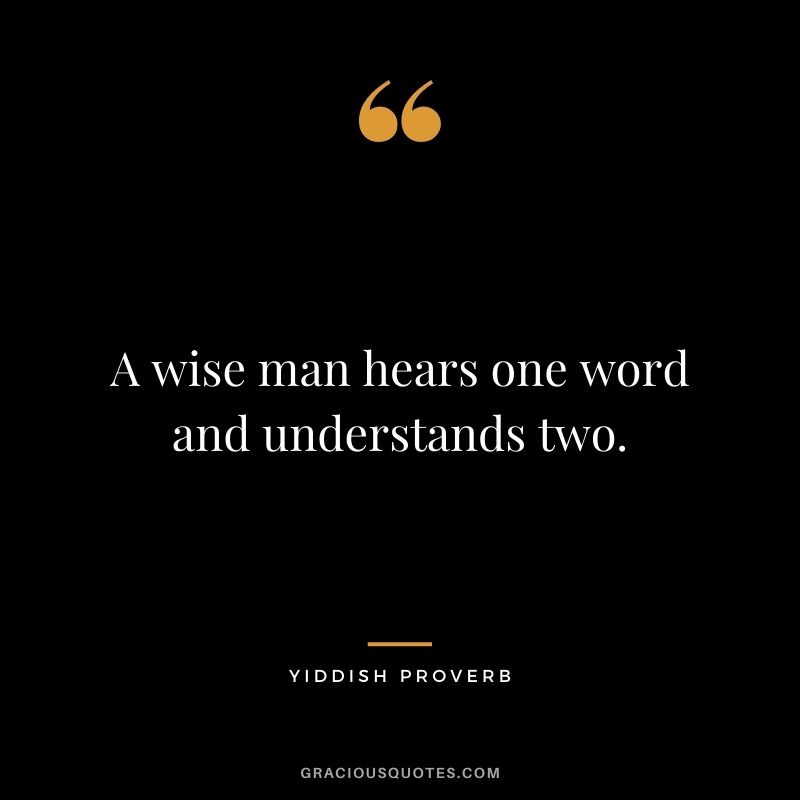A wise man hears one word and understands two.