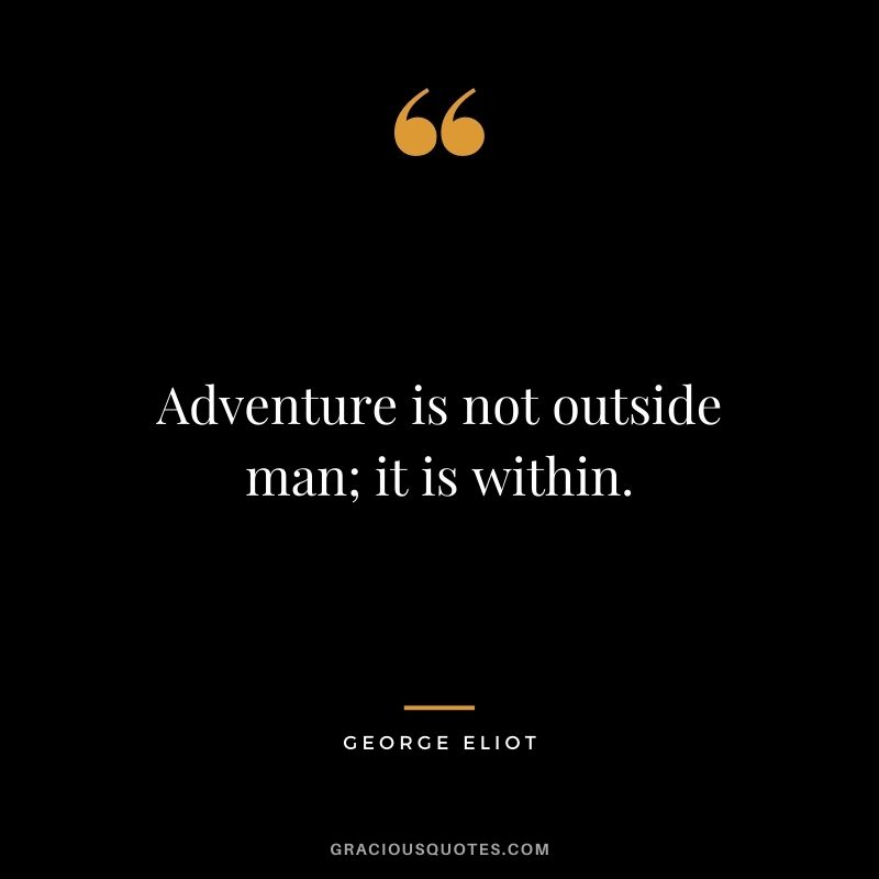 Adventure is not outside man; it is within. ― George Eliot