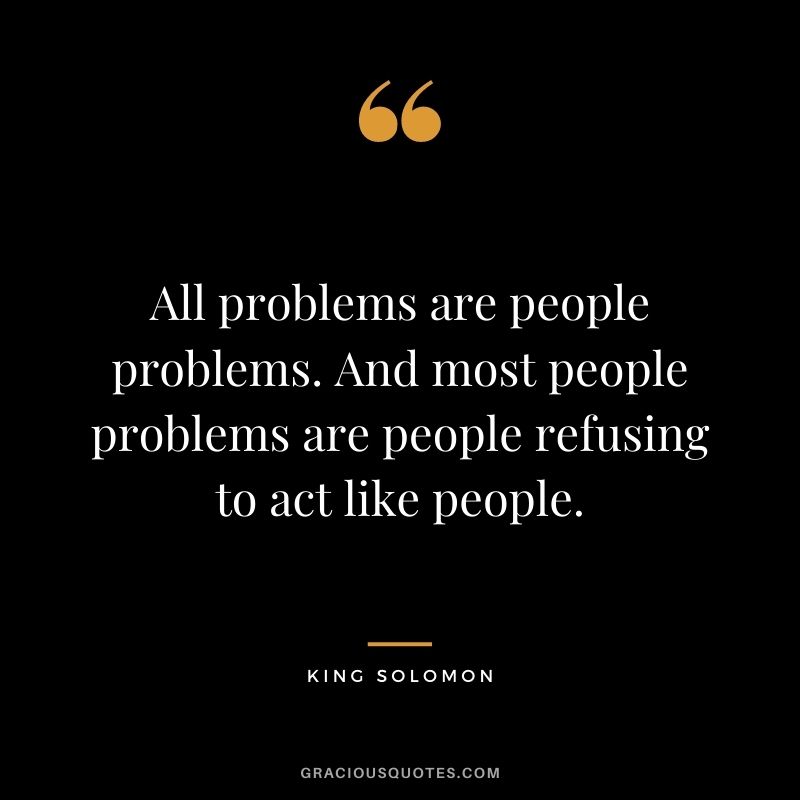 All problems are people problems. And most people problems are people refusing to act like people.