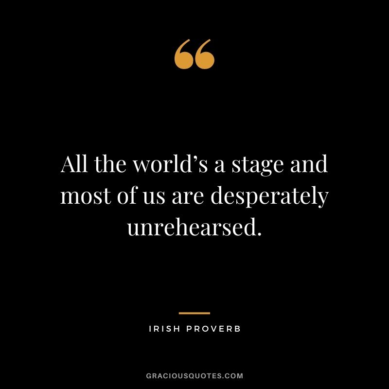 All the world’s a stage and most of us are desperately unrehearsed.