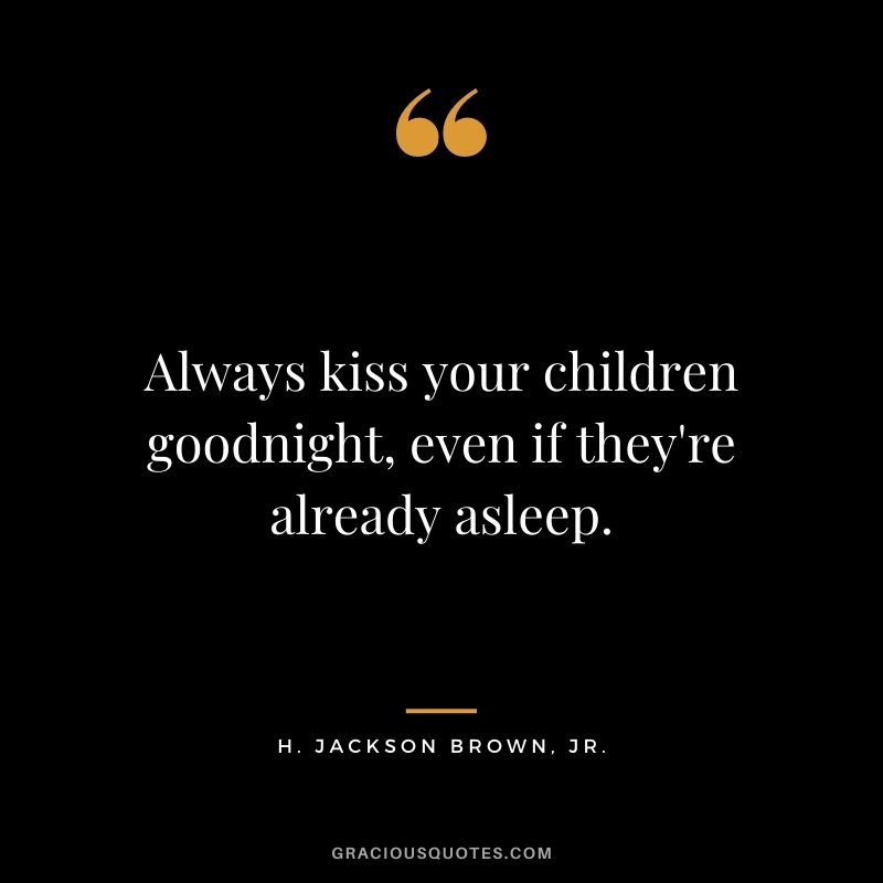 Always kiss your children goodnight, even if they're already asleep. — H. Jackson Brown, Jr.
