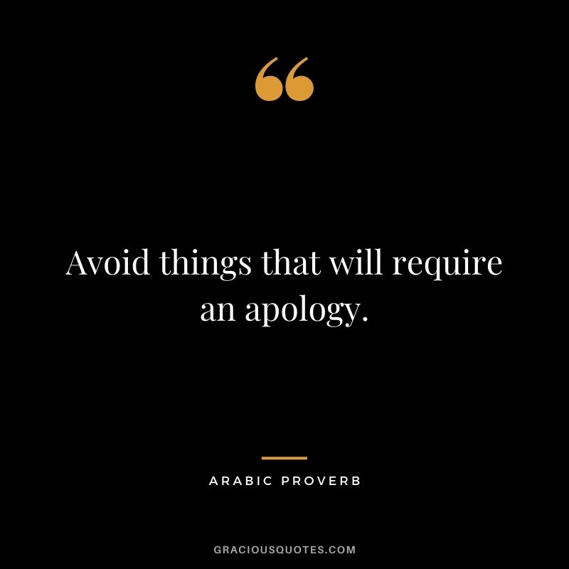 Avoid things that will require an apology.