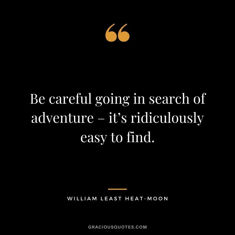 Be careful going in search of adventure – it’s ridiculously easy to find. ― William Least Heat-Moon