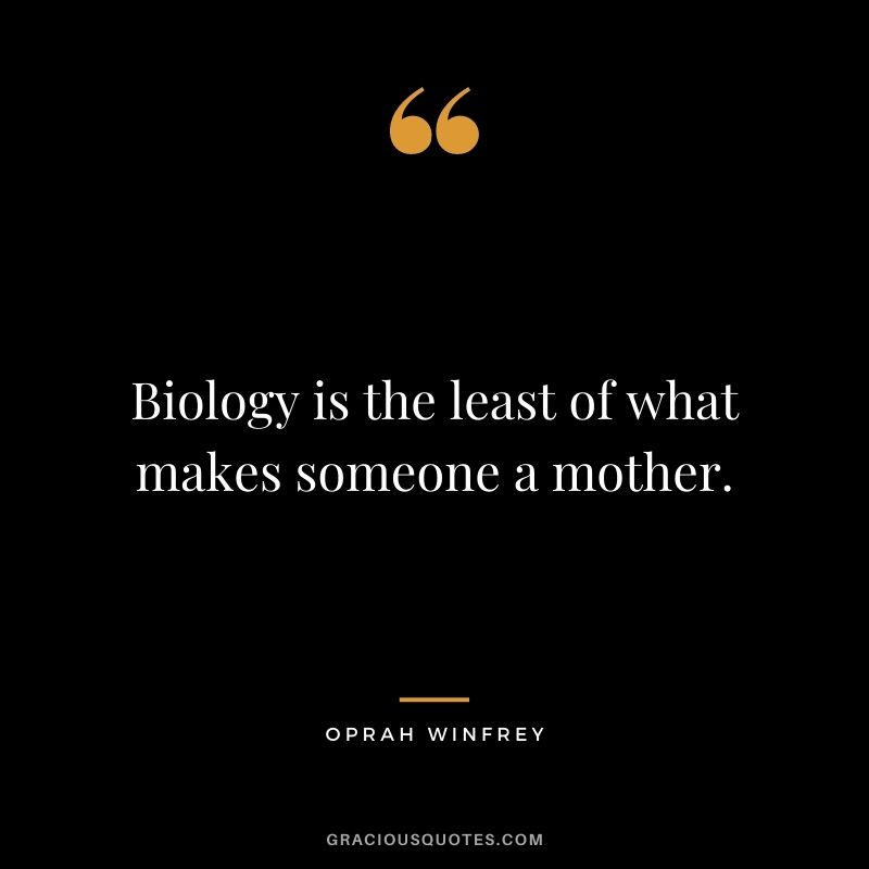 Biology is the least of what makes someone a mother. — Oprah Winfrey