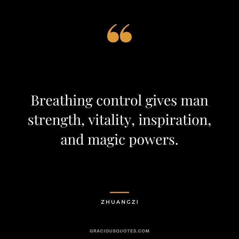 Breathing control gives man strength, vitality, inspiration, and magic powers. – Zhuangzi