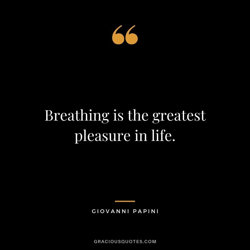 Breathing is the greatest pleasure in life. – Giovanni Papini