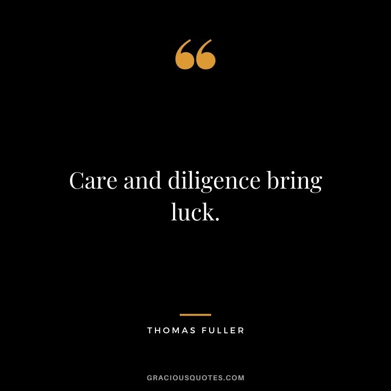 Care and diligence bring luck. - Thomas Fuller