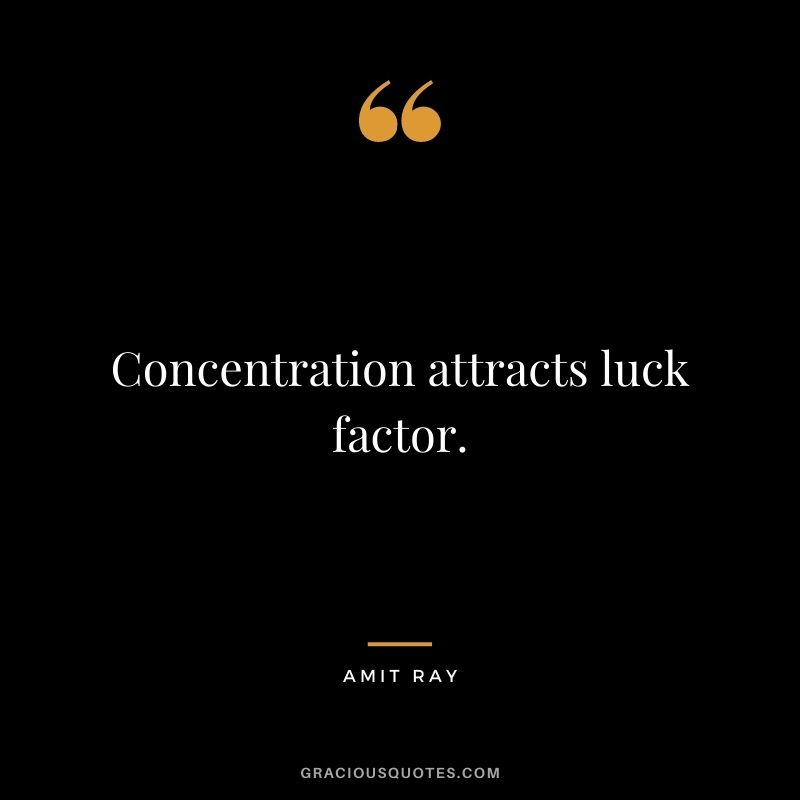 Concentration attracts luck factor. – Amit Ray