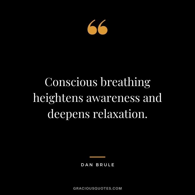Conscious breathing heightens awareness and deepens relaxation. – Dan Brule