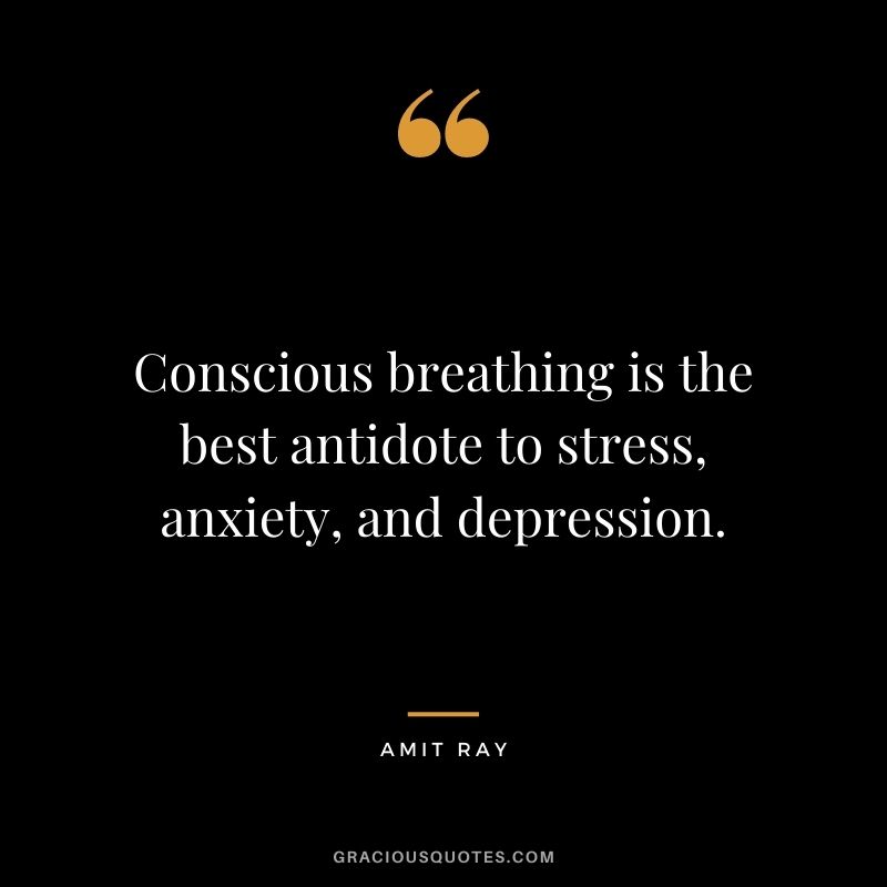 Conscious breathing is the best antidote to stress, anxiety, and depression. – Amit Ray
