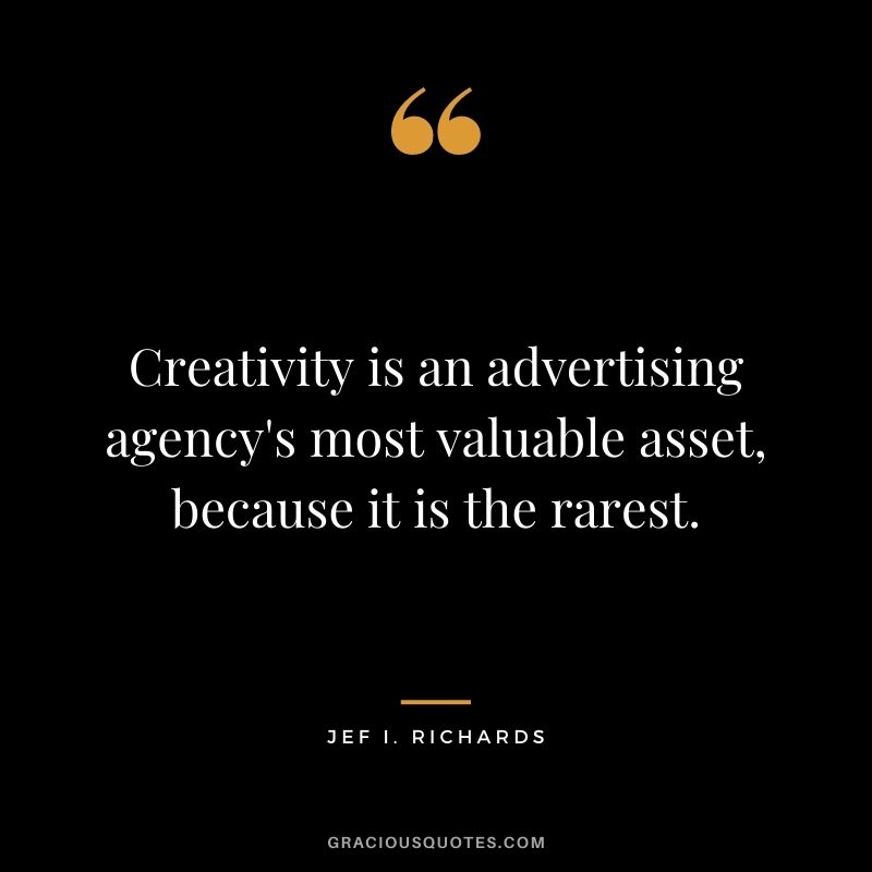 Creativity is an advertising agency's most valuable asset, because it is the rarest. - Jef I. Richards