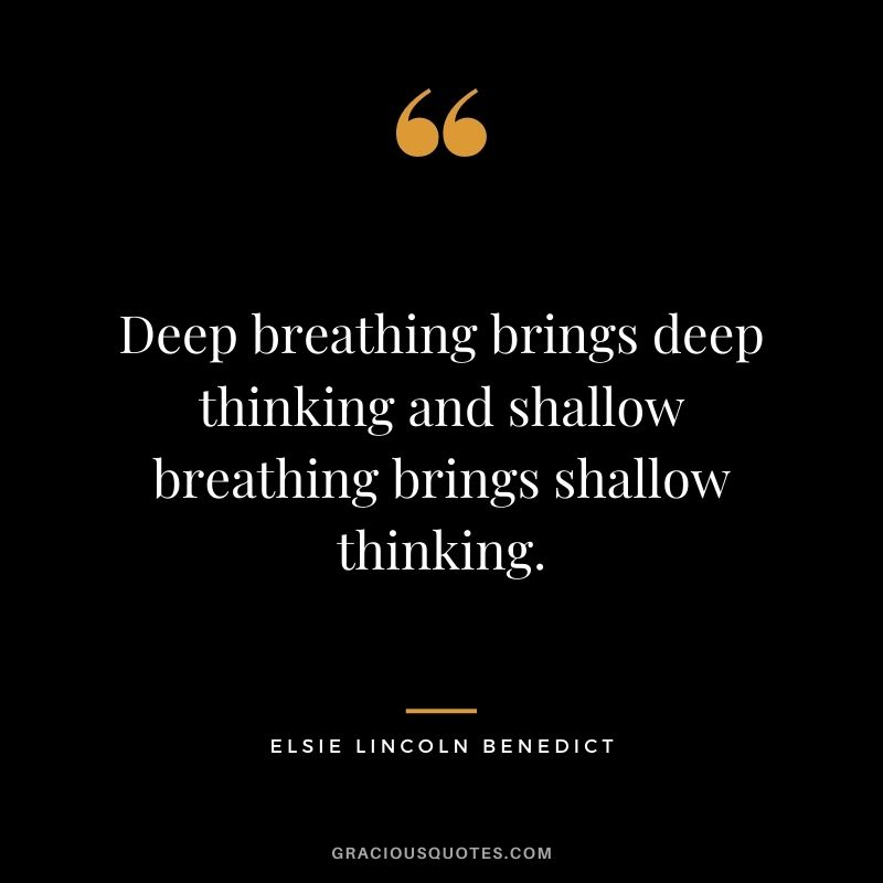 Deep breathing brings deep thinking and shallow breathing brings shallow thinking. – Elsie Lincoln Benedict