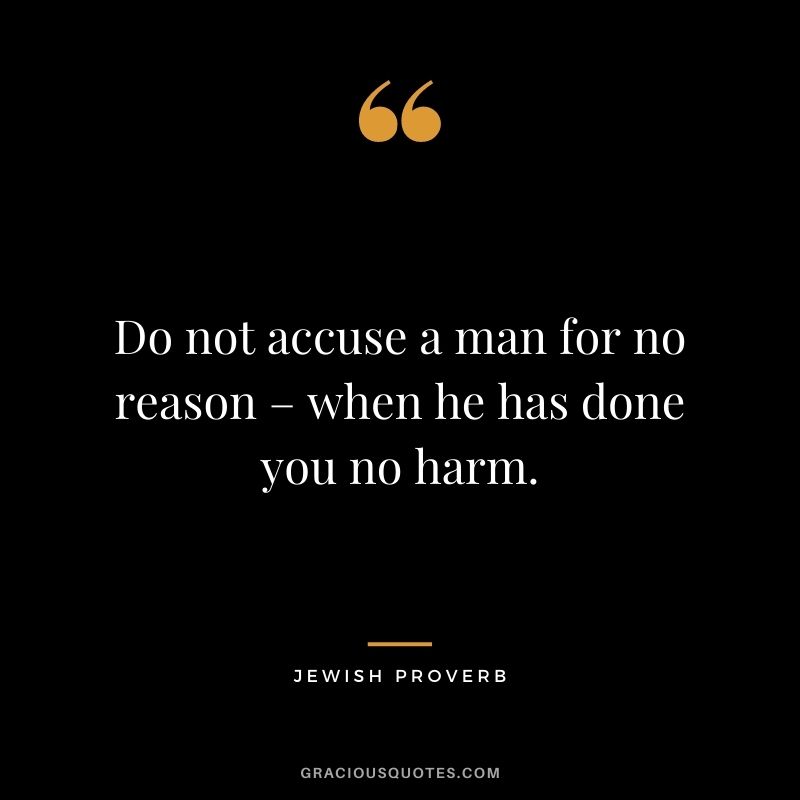Do not accuse a man for no reason – when he has done you no harm.