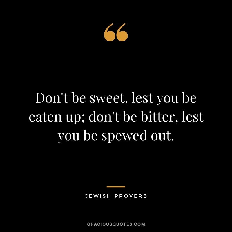 Don't be sweet, lest you be eaten up; don't be bitter, lest you be spewed out.