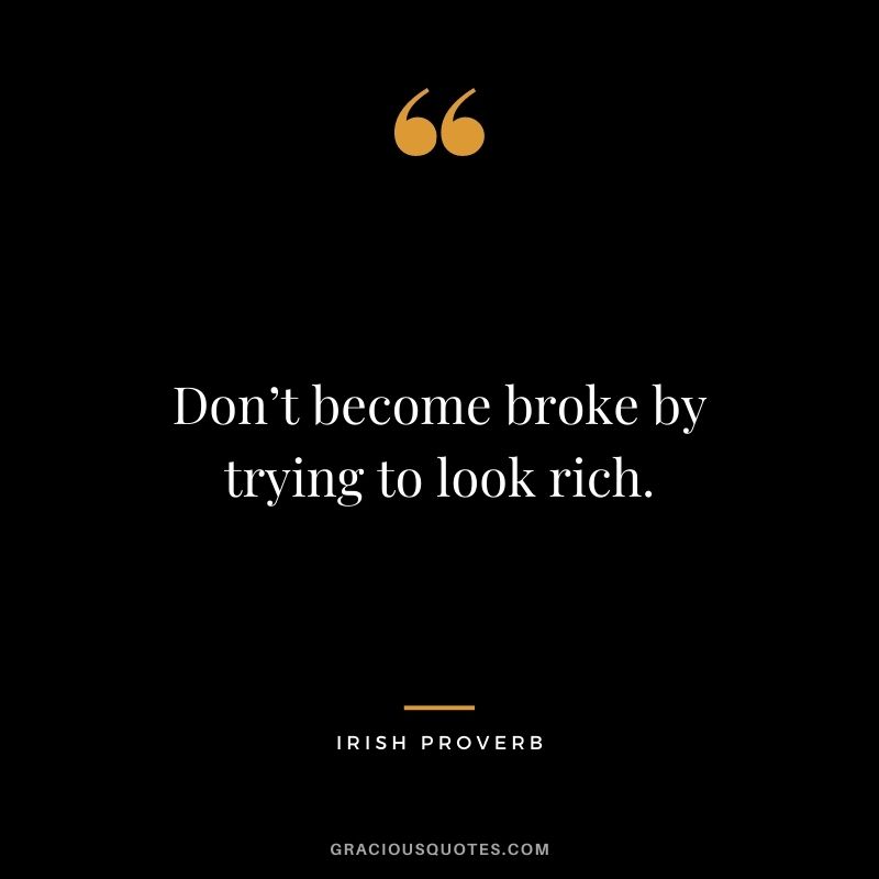 Don’t become broke by trying to look rich.