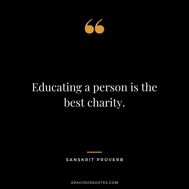 Educating a person is the best charity.