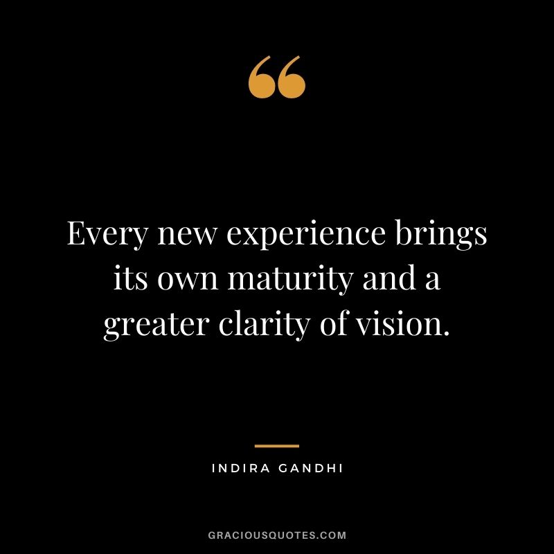 Every new experience brings its own maturity and a greater clarity of vision. - Indira Gandhi
