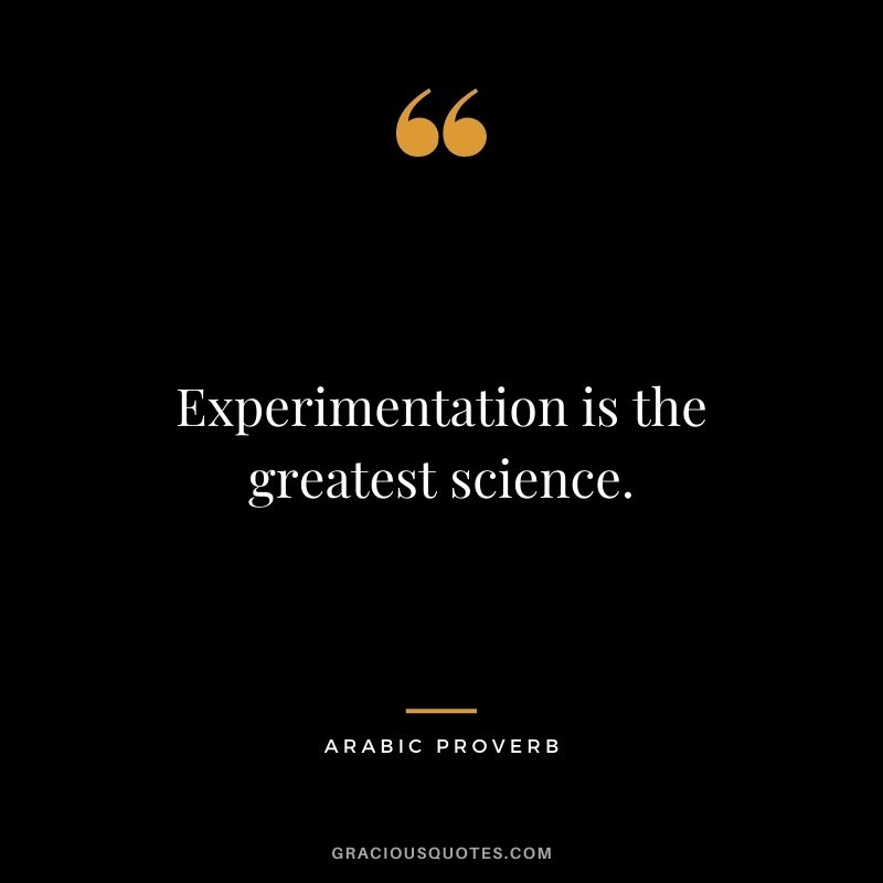 Experimentation is the greatest science.