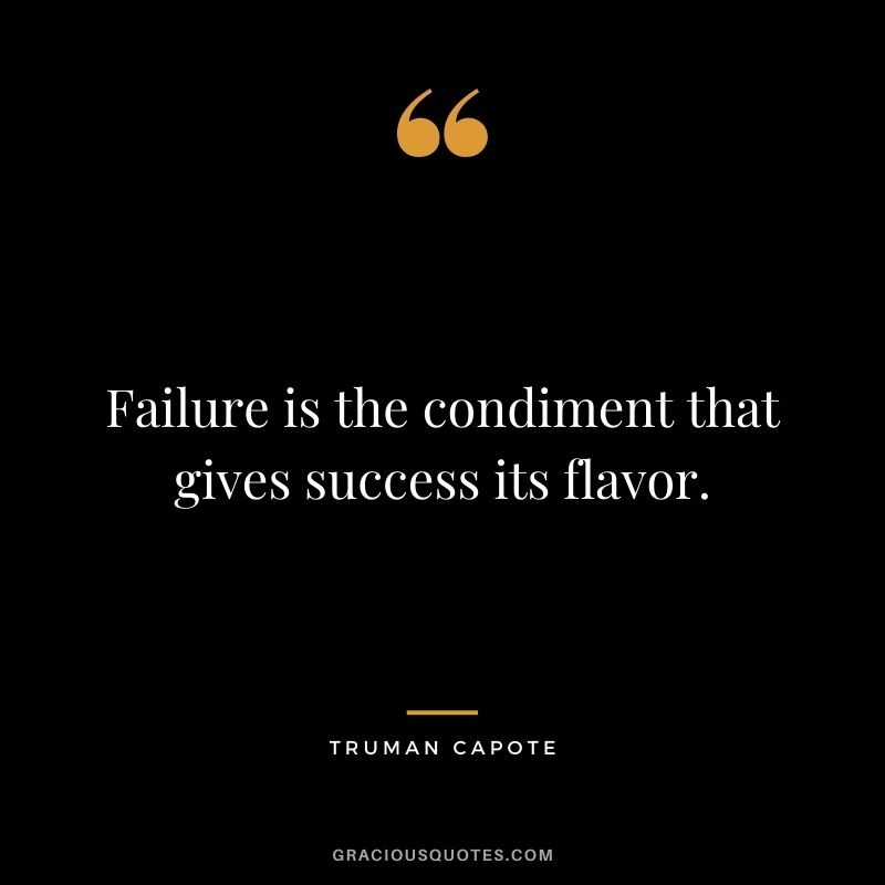 Failure is the condiment that gives success its flavor. ― Truman Capote