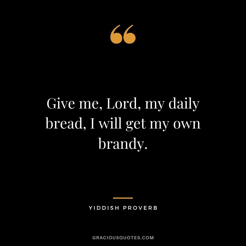 Give me, Lord, my daily bread, I will get my own brandy.