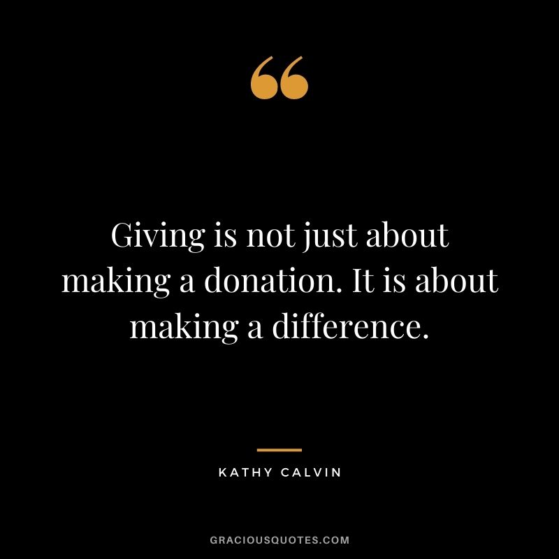Giving is not just about making a donation. It is about making a difference. - Kathy Calvin