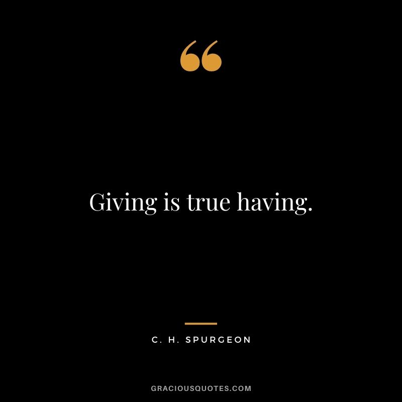 Giving is true having. - C. H. Spurgeon