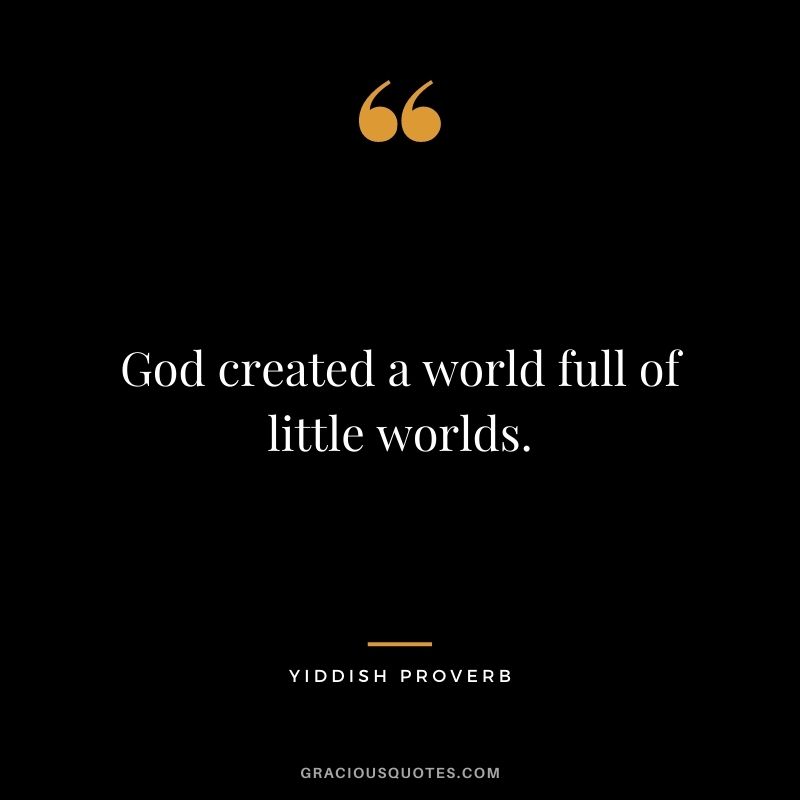 God created a world full of little worlds.