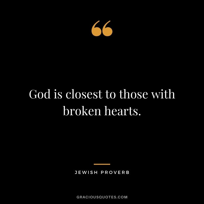 God is closest to those with broken hearts.