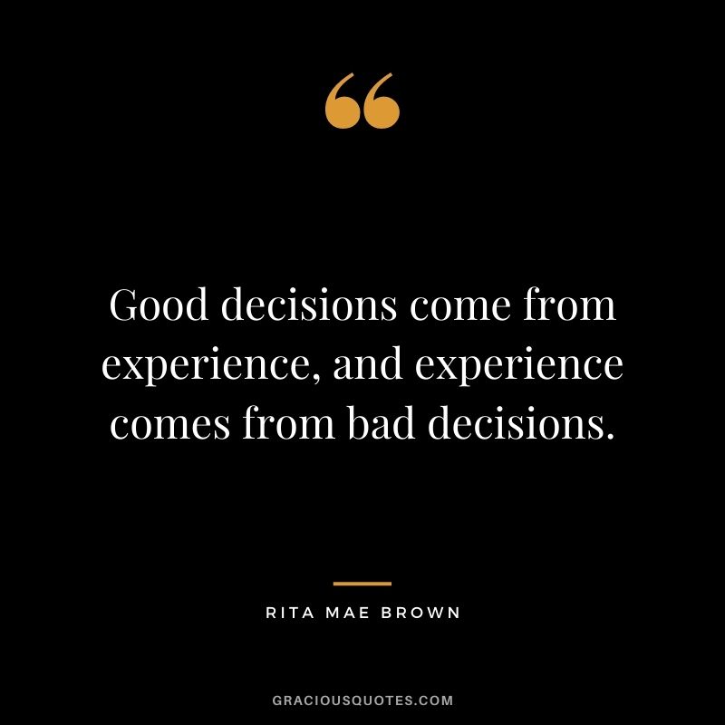 Good decisions come from experience, and experience comes from bad decisions. - Rita Mae Brown