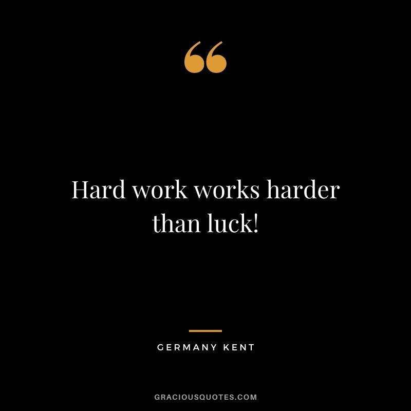 Hard work works harder than luck! - Germany Kent