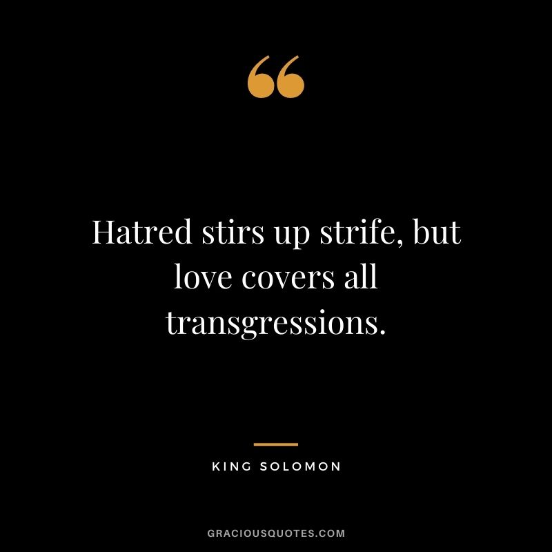 Hatred stirs up strife, but love covers all transgressions.
