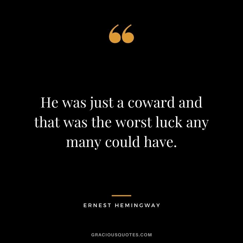 He was just a coward and that was the worst luck any many could have. ― Ernest Hemingway
