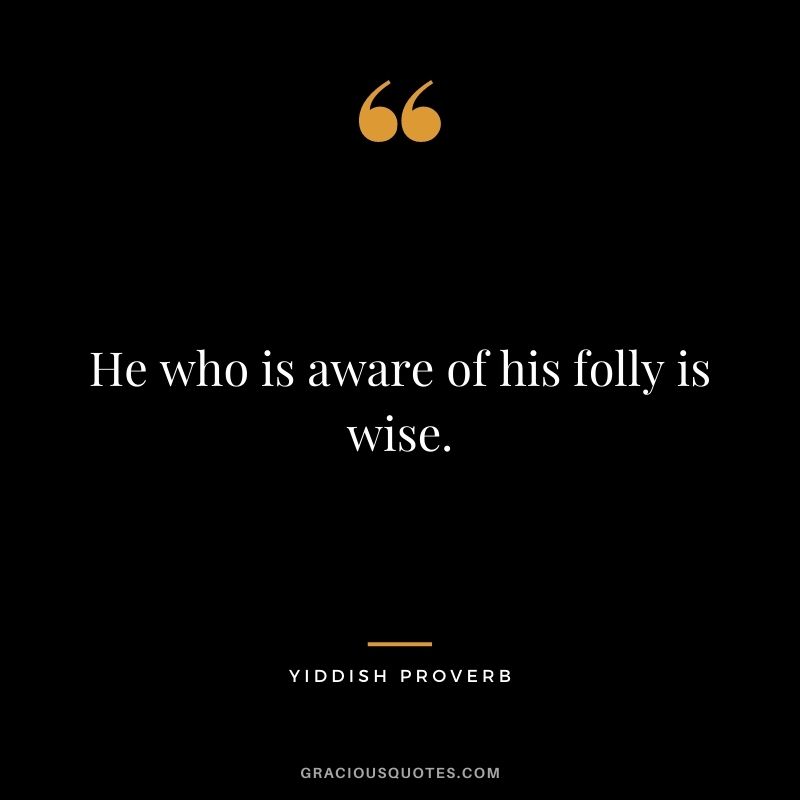 He who is aware of his folly is wise.