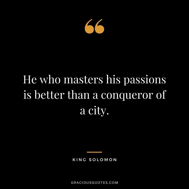 He who masters his passions is better than a conqueror of a city.
