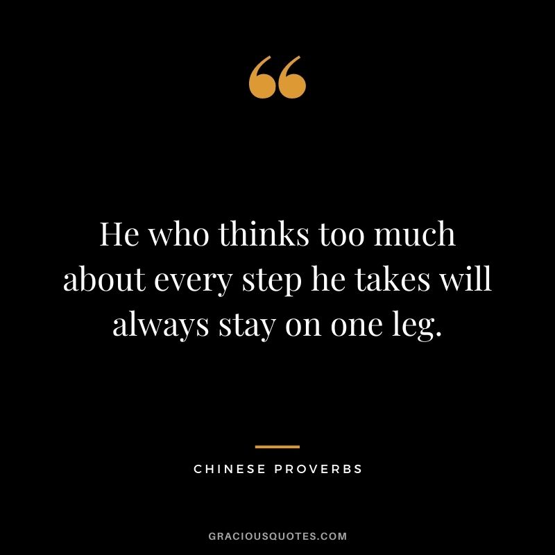 He who thinks too much about every step he takes will always stay on one leg.