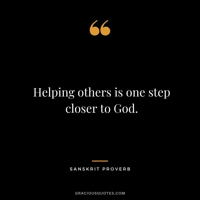 Helping others is one step closer to God.