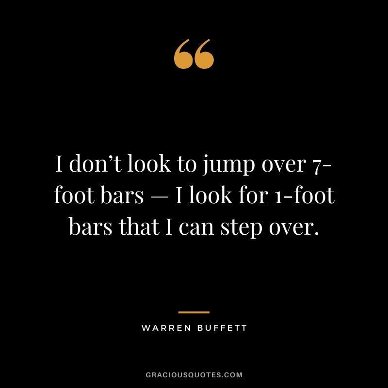 I don’t look to jump over 7-foot bars — I look for 1-foot bars that I can step over. - Warren Buffett