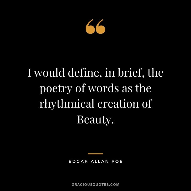 I would define, in brief, the poetry of words as the rhythmical creation of Beauty. - Edgar Allan Poe