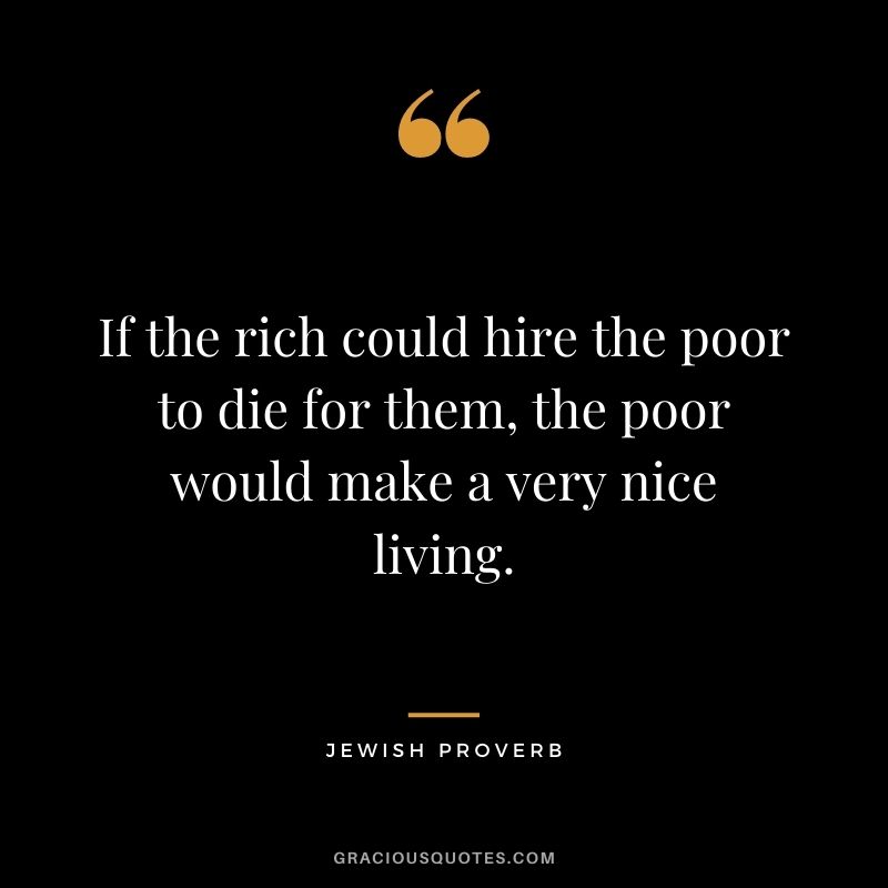 If the rich could hire the poor to die for them, the poor would make a very nice living.